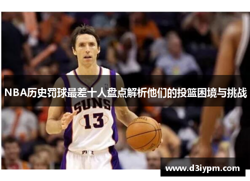 NBA历史罚球最差十人盘点解析他们的投篮困境与挑战